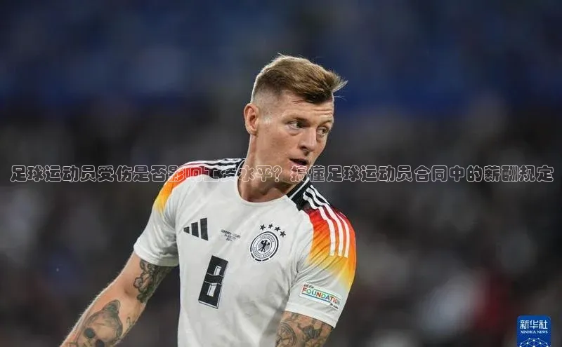 爱游戏官网首页登录入口知乎足球运动员受伤是否影响工资水平？搞懂足球运动员合同中的薪酬规定