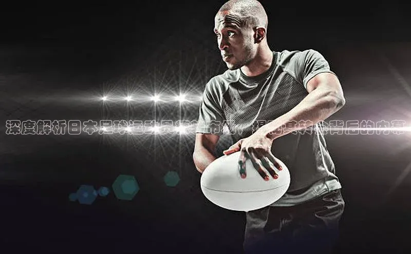 ayx·爱游戏(中国)官方网站百度教育深度解析日本足球运动员德转市场，揭秘其转会背后的内幕