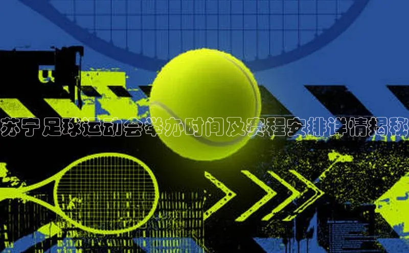 ayx·爱游戏APP登录入口梯哥哥科技苏宁足球运动会举办时间及赛程安排详情揭秘