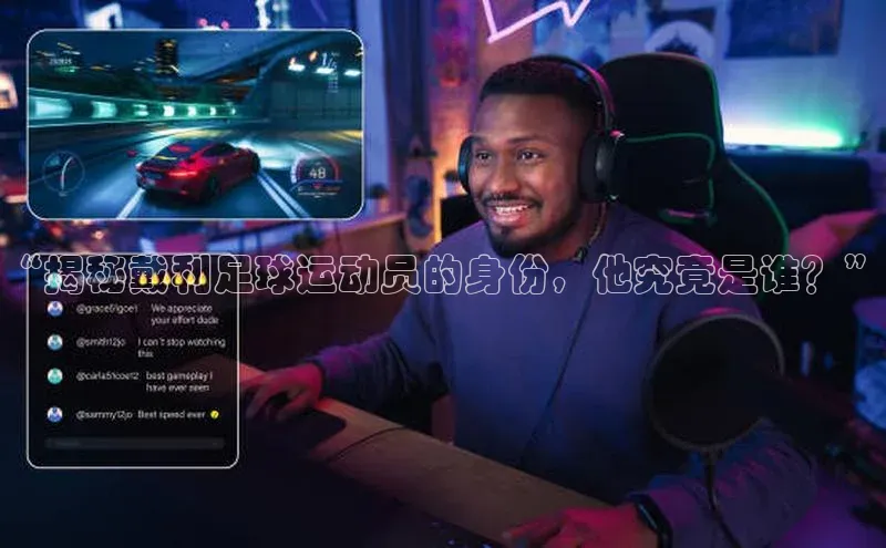 爱游戏ayx体育官网福石控股“揭秘戴利足球运动员的身份，他究竟是谁？”