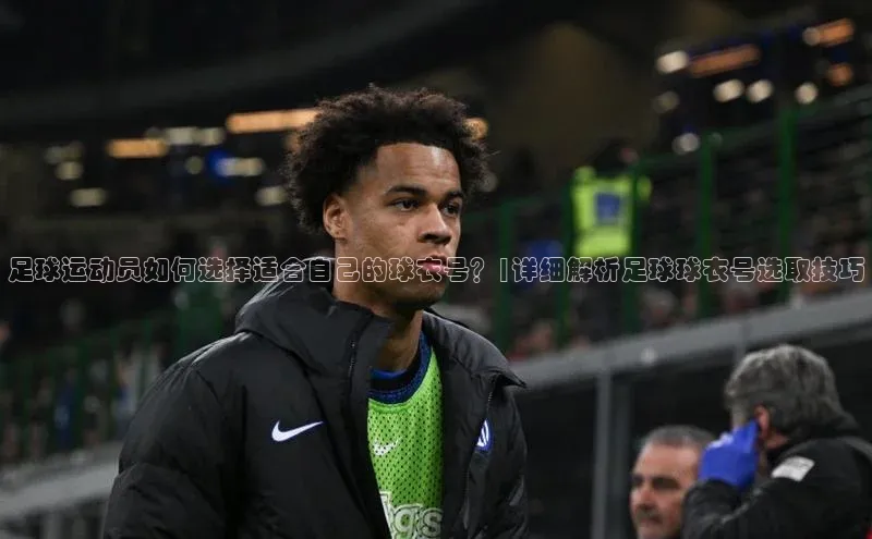 爱游戏平台宇信科技足球运动员如何选择适合自己的球衣号？|详细解析足球球衣号选取技巧