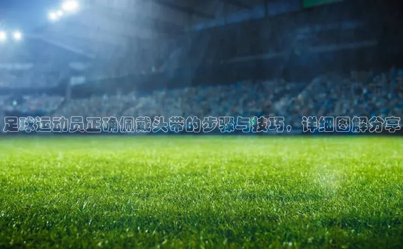 爱游戏官方网站入口登录58同城足球运动员正确佩戴头带的步骤与技巧，详细图解分享