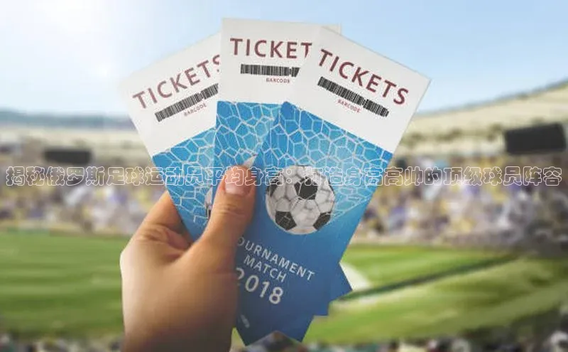 爱游试玩app下载文心一言揭秘俄罗斯足球运动员平均身高：打造身高高帅的顶级球员阵容