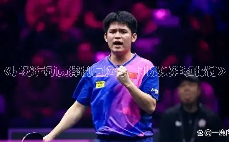 爱游试玩app下载路畅科技《足球运动员摔倒后脑勺，引发关注和探讨》