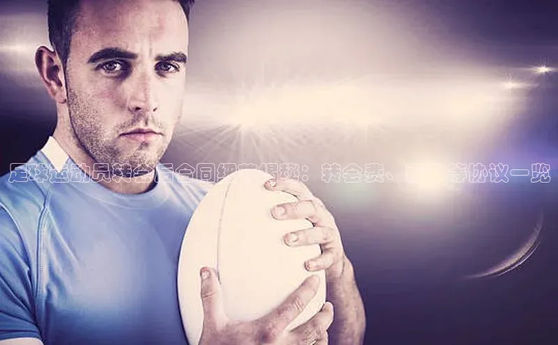 ayx爱游戏中国官方网站百度手机输入法足球运动员转会后合同细节揭秘：转会费、薪水等协议一览