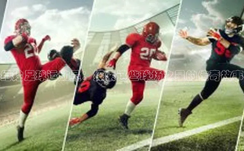爱游戏中国官方网站百度营销中心纪姓足球运动员：探索这些球场之星的传奇故事