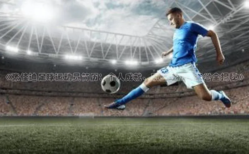 Ayx体育网站顺丰《张佳迪足球运动员简历：个人成就、职业经历与荣誉全揭秘》