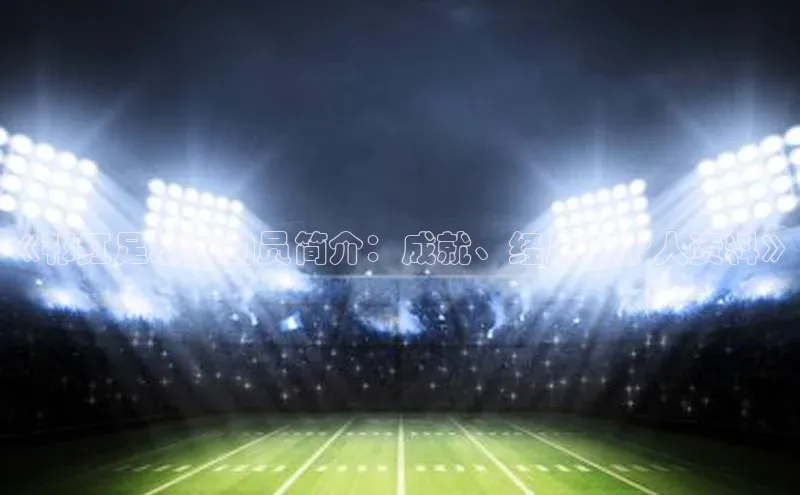 爱游戏app手机官方网站元隆雅图《祁红足球运动员简介：成就、经历及个人资料》