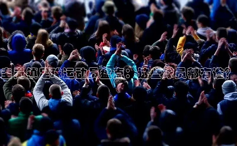 ayx中国官方网站皮阿诺圭岗镇足球运动员盘点：这些球员都有谁？