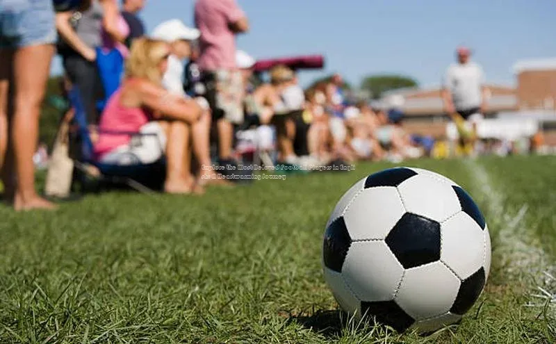 爱游戏官网首页登录入口知乎Explore the Most Beloved Football Players in English: A Heartwarming Journey