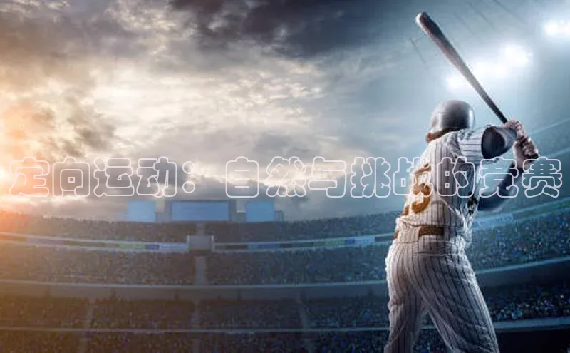 ayx·爱游戏APP登录入口梯哥哥科技定向运动：自然与挑战的竞赛