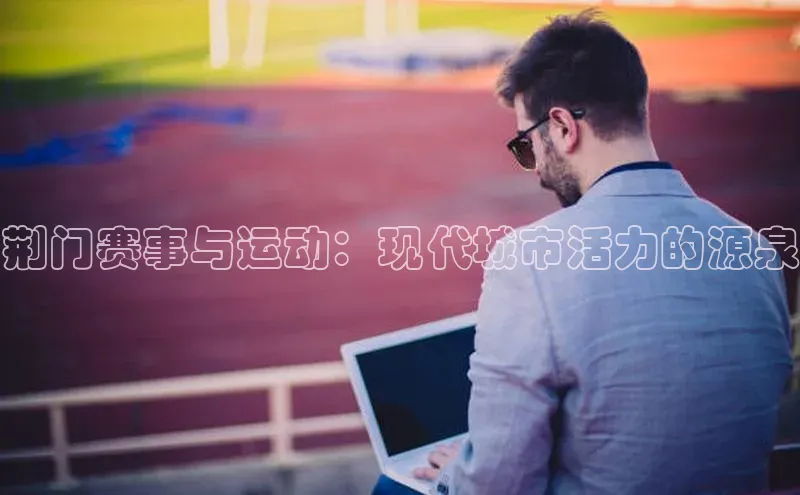 爱游戏登录入口网页版平台百度数据开放平台荆门赛事与运动：现代城市活力的源泉