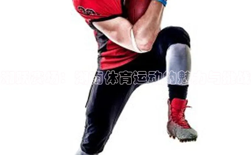 ayx官方体育入口百度取证湘跃赛场：湖南体育运动的魅力与挑战