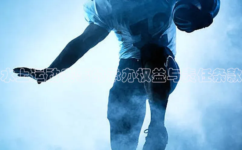 爱游戏官方网站入口登录哇咔哇咔文化水上运动赛事的承办权益与责任条款