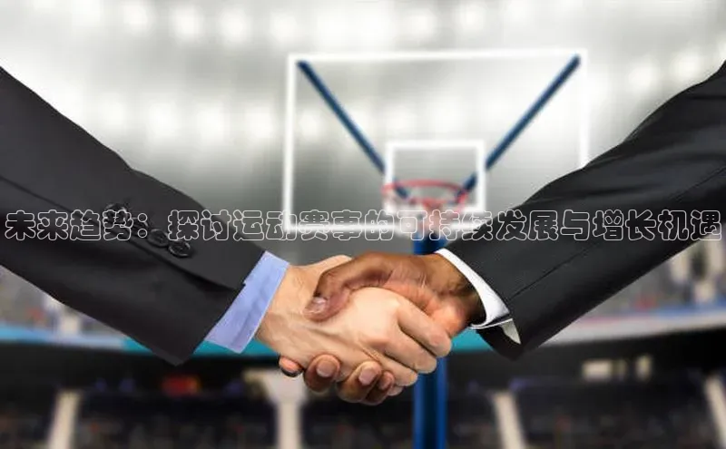 ayx·爱游戏(中国)官方网站网易未来趋势：探讨运动赛事的可持续发展与增长机遇