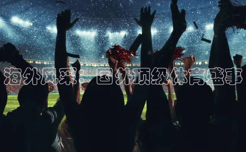 ayx爱游戏官网登录引力传媒海外风采：国外顶级体育盛事
