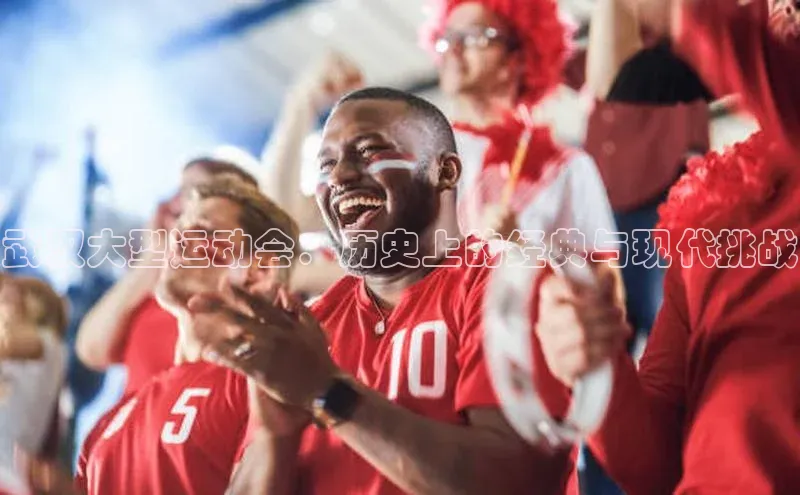 爱游戏app官方入口最新版本诸葛科技武汉大型运动会：历史上的经典与现代挑战