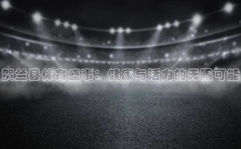 贺兰县体育盛事：健康与活力的无限可能