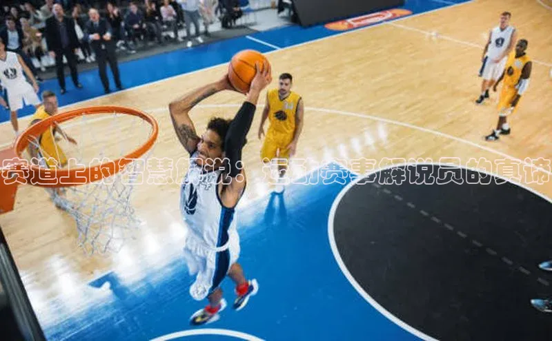 赛道上的智慧解说：运动赛事解说员的真谛