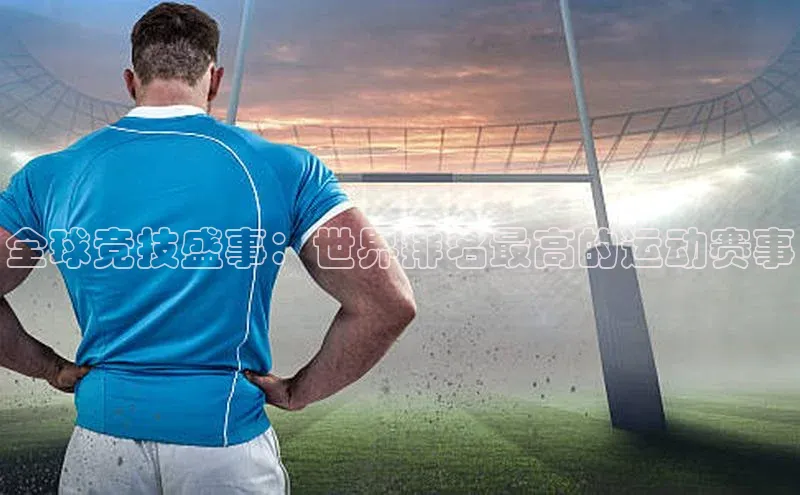 全球竞技盛事：世界排名最高的运动赛事