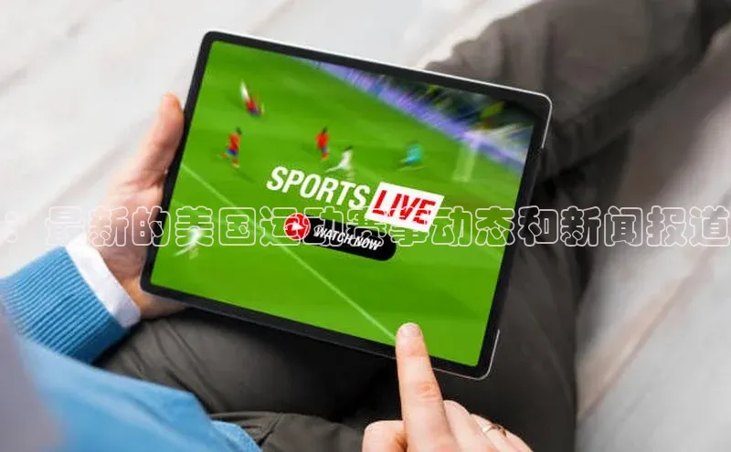 ：最新的美国运动赛事动态和新闻报道