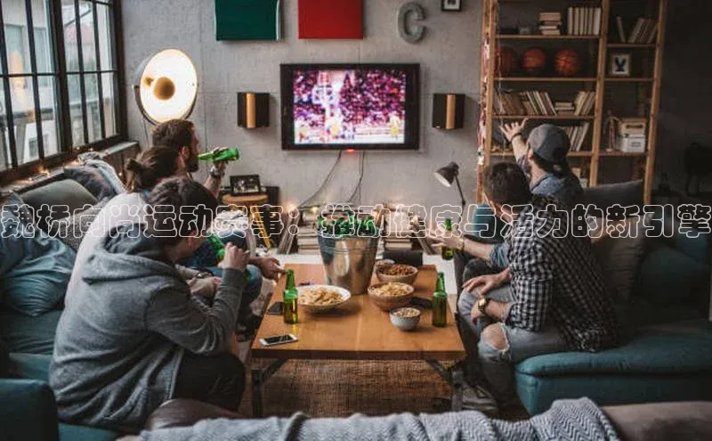 魏桥向尚运动赛事：推动健康与活力的新引擎