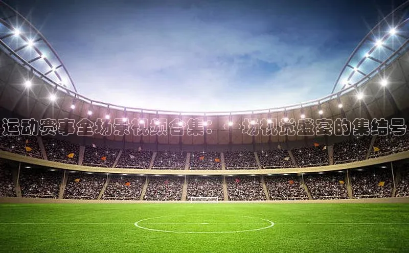 运动赛事全场景视频合集：一场视觉盛宴的集结号