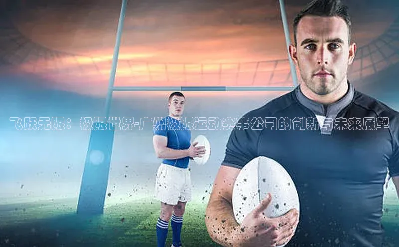 飞跃无限：极限世界-广州极限运动赛事公司的创新与未来展望