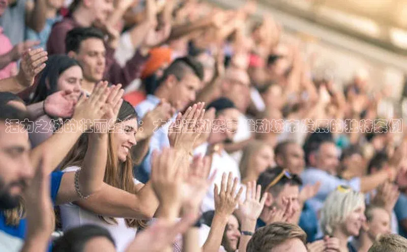 活力之城的壮丽绽放：大型运动赛事推动城市发展的独特案例