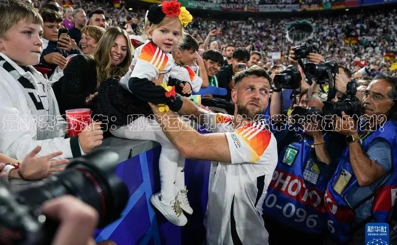 最新赛事预告：哪些运动即将为您带来激动时刻？