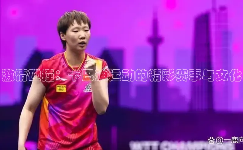 激情碰撞：卡巴迪运动的精彩赛事与文化