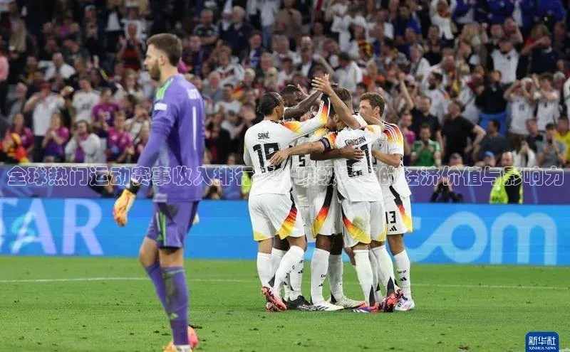 全球热门运动赛事收入排行榜：顶级赛事的经济价值与影响力