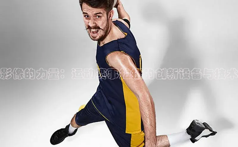 影像的力量：运动赛事拍摄的创新设备与技术