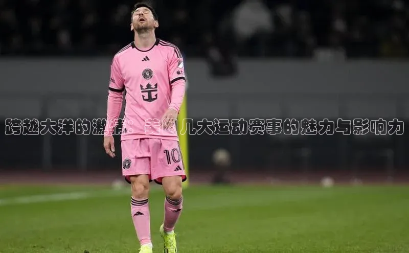 跨越大洋的激情：美国几大运动赛事的魅力与影响力