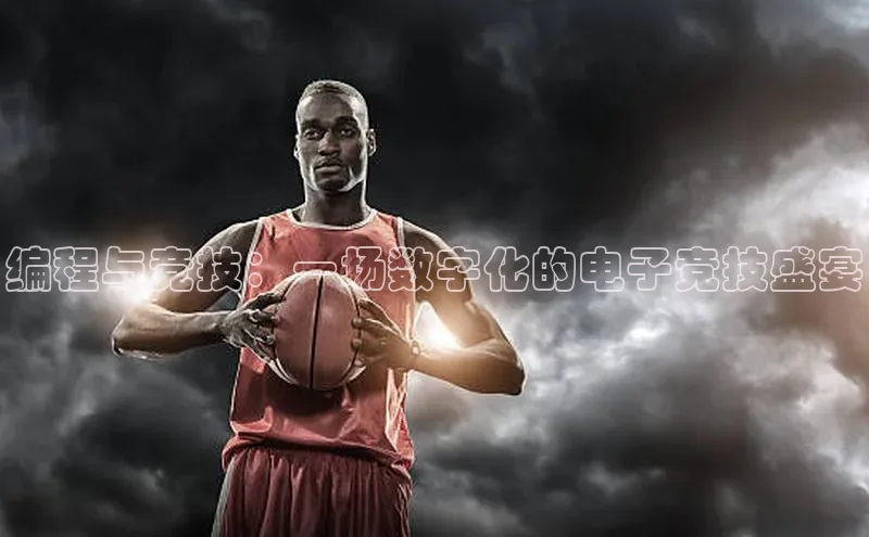 编程与竞技：一场数字化的电子竞技盛宴