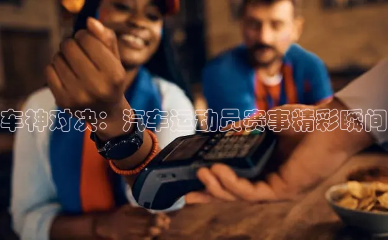 车神对决：汽车运动员赛事精彩瞬间