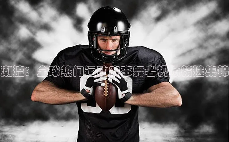 潮流：全球热门运动赛事舞者视频精选集锦