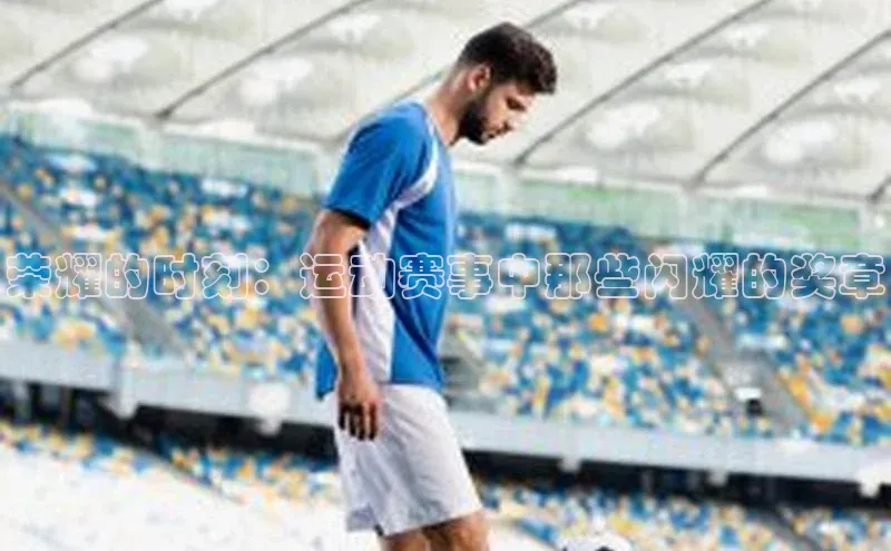 荣耀的时刻：运动赛事中那些闪耀的奖章