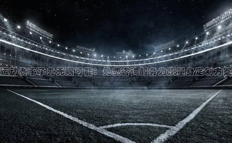 运动赛事承办无限可能：免费咨询服务为您量身定制方案