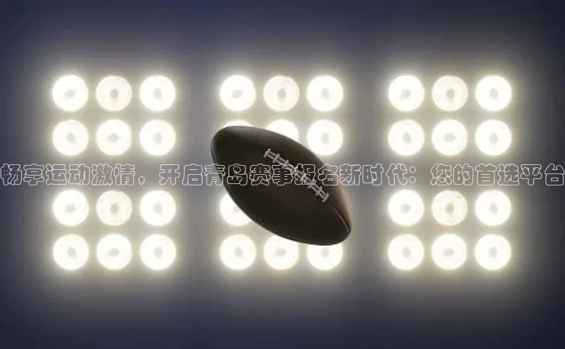 畅享运动激情，开启青岛赛事报名新时代：您的首选平台