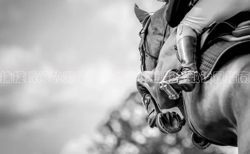 捕捉瞬间的激情：运动赛事摄影参数设置指南