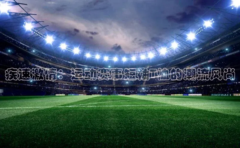 疾速激情：运动赛事短袖T恤的潮流风尚