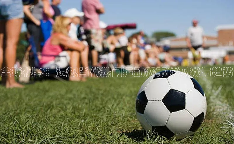 全球视野：透视当代热门运动赛事的现状与趋势