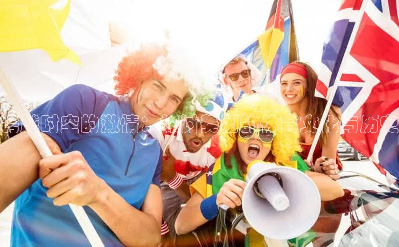 跨越时空的激情：探讨美国的体育文化与历史