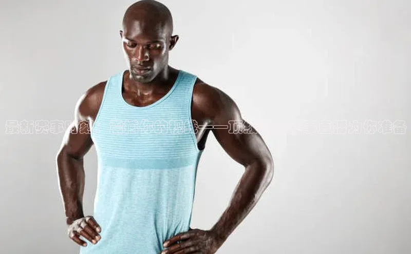 最新赛事时刻：震撼你的视线——顶级运动赛事直播为你准备