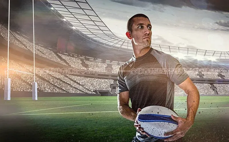 突破界限：未来科技在体育中的全新应用——全球首颗运动赛事卫星的创新意义