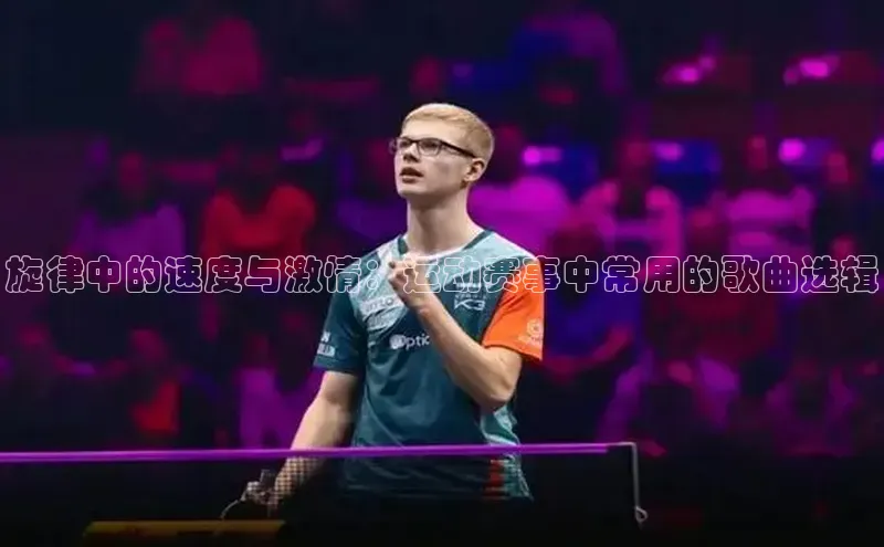 旋律中的速度与激情：运动赛事中常用的歌曲选辑