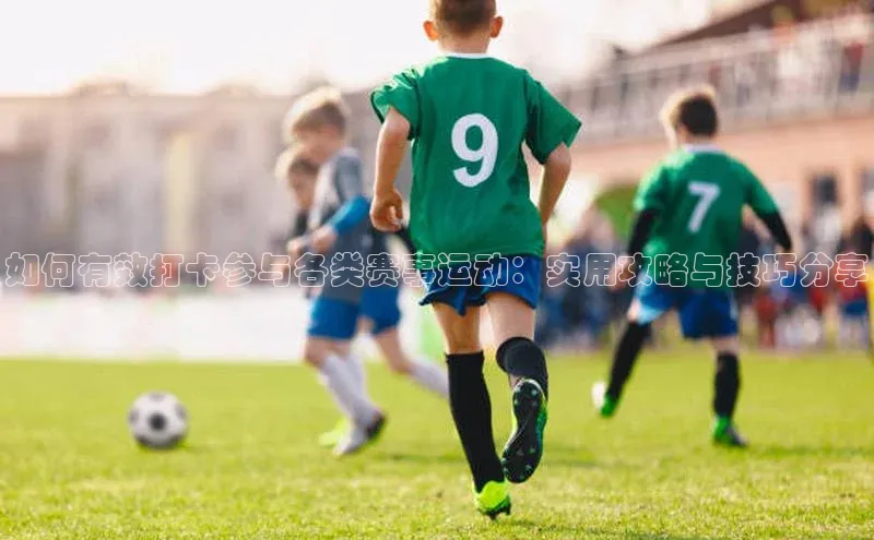 如何有效打卡参与各类赛事运动：实用攻略与技巧分享