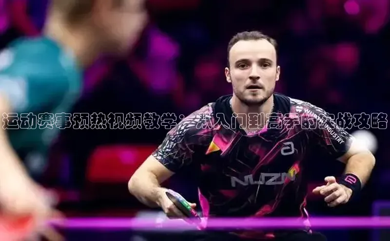 运动赛事预热视频教学：从入门到高手的实战攻略