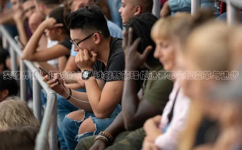 突破界限：探讨如何通过创新策略促进赛事实现变革与进步